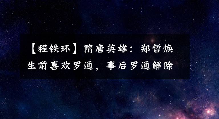 【程铁环】隋唐英雄：郑哲焕生前喜欢罗通，事后罗通解除了，所以不要想那么多。