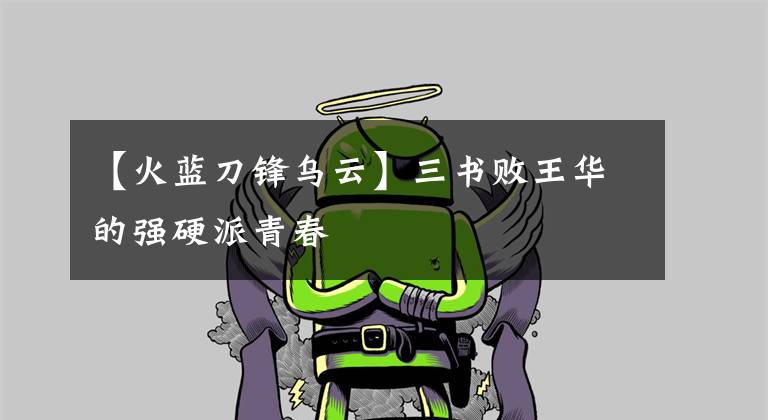 【火蓝刀锋乌云】三书败王华的强硬派青春