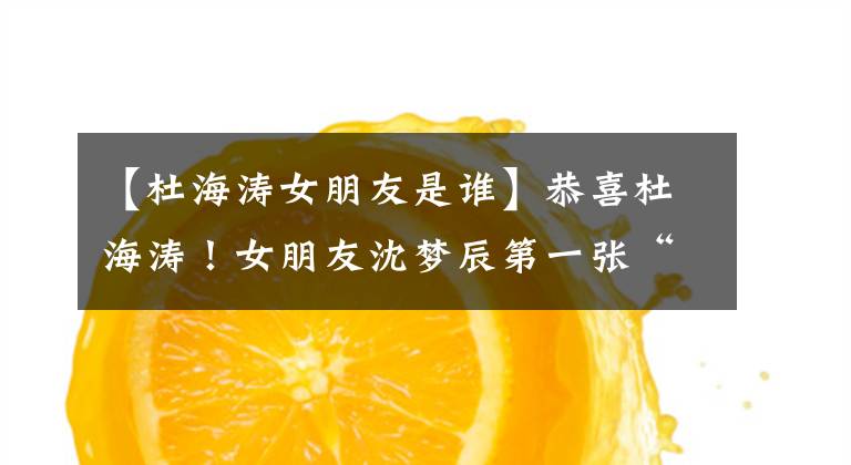 【杜海涛女朋友是谁】恭喜杜海涛！女朋友沈梦辰第一张“全家福”正式成为沈家的“女婿”