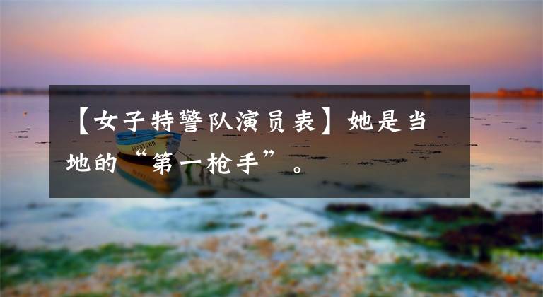 【女子特警队演员表】她是当地的“第一枪手”。