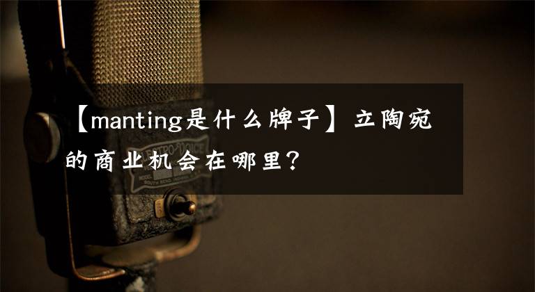 【manting是什么牌子】立陶宛的商业机会在哪里？