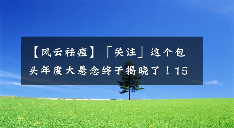 【风云祛痘】「关注」这个包头年度大悬念终于揭晓了！15000名中小学生谁摘得桂冠？钢琴大奖花落谁家？