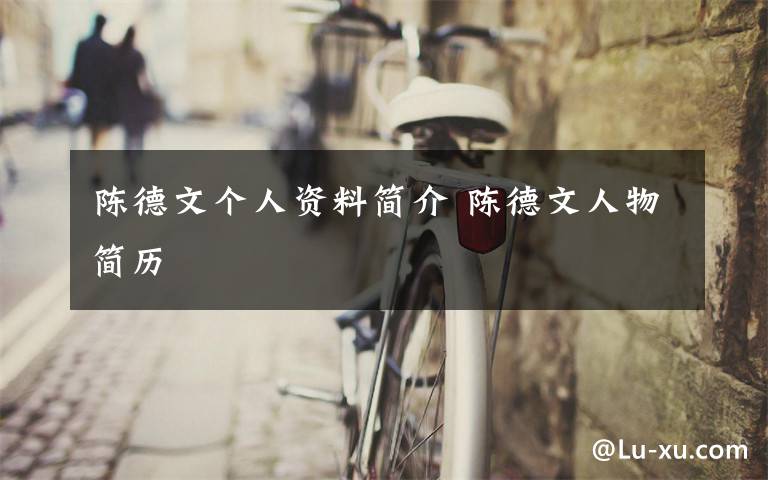 陈德文个人资料简介 陈德文人物简历