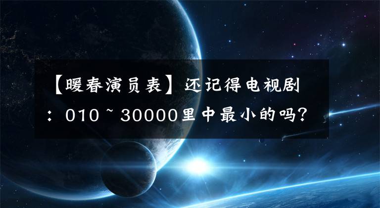 【暖春演员表】还记得电视剧：010 ~ 30000里中最小的吗？长大了，形状变得太大了，认不出来。