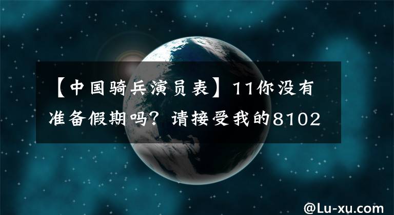 【中国骑兵演员表】11你没有准备假期吗？请接受我的8102观赛名单