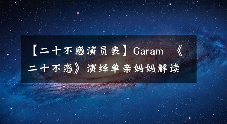 【二十不惑演员表】Garam  《二十不惑》演绎单亲妈妈解读中年“混乱”