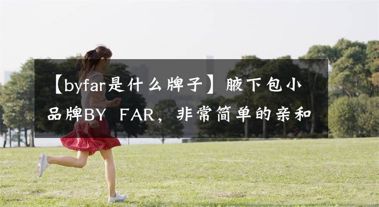【byfar是什么牌子】腋下包小品牌BY  FAR，非常简单的亲和力
