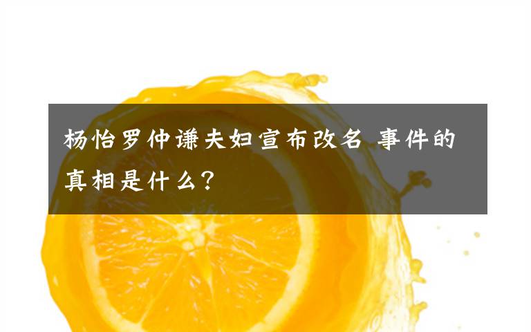 杨怡罗仲谦夫妇宣布改名 事件的真相是什么？