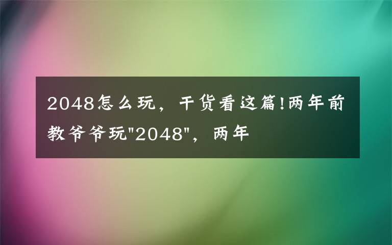 2048怎么玩，干货看这篇!两年前教爷爷玩"2048"，两年后成绩最高分：四千多万……