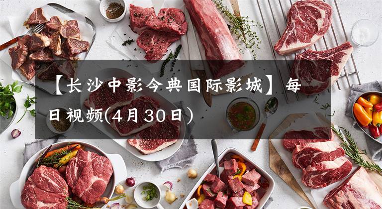 【长沙中影今典国际影城】每日视频(4月30日)