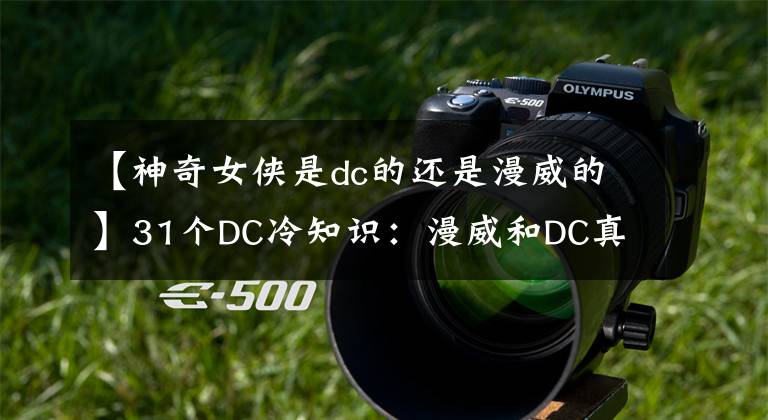 【神奇女侠是dc的还是漫威的】31个DC冷知识：漫威和DC真的相爱相杀。