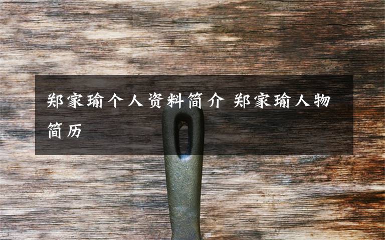 郑家瑜个人资料简介 郑家瑜人物简历