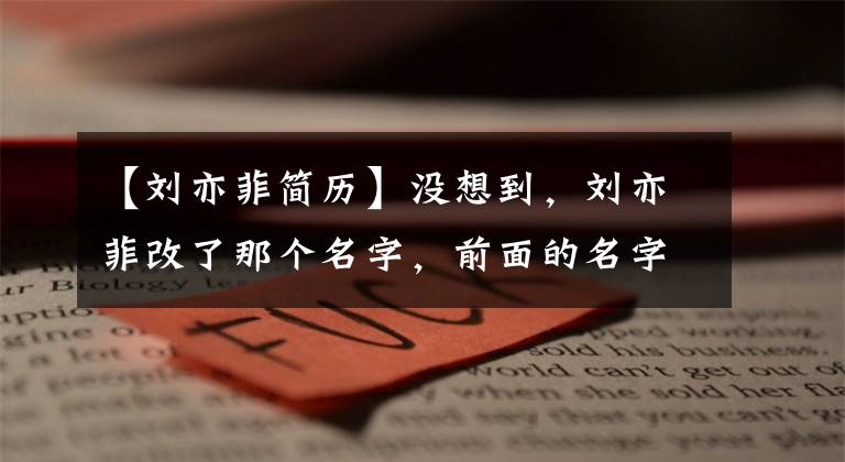 【刘亦菲简历】没想到，刘亦菲改了那个名字，前面的名字不仅好听，还听到了四个字