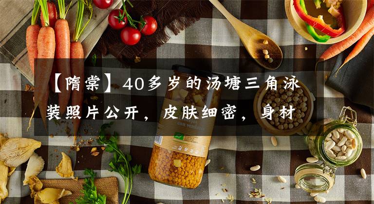 【隋棠】40多岁的汤塘三角泳装照片公开，皮肤细密，身材火辣，一家五口人罕见的相框