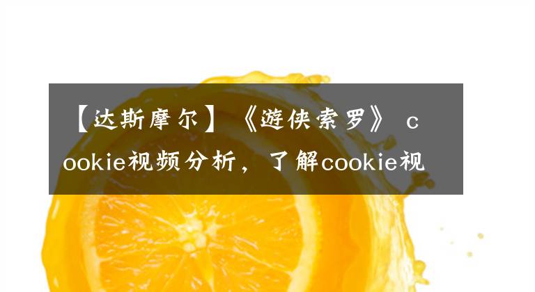 【达斯摩尔】《游侠索罗》 cookie视频分析，了解cookie视频连接星球大战系列