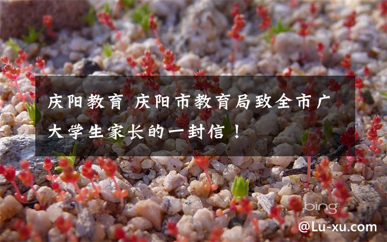 庆阳教育 庆阳市教育局致全市广大学生家长的一封信！