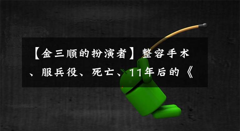 【金三顺的扮演者】整容手术、服兵役、死亡、11年后的《我叫金三顺》名演员怎么样了？