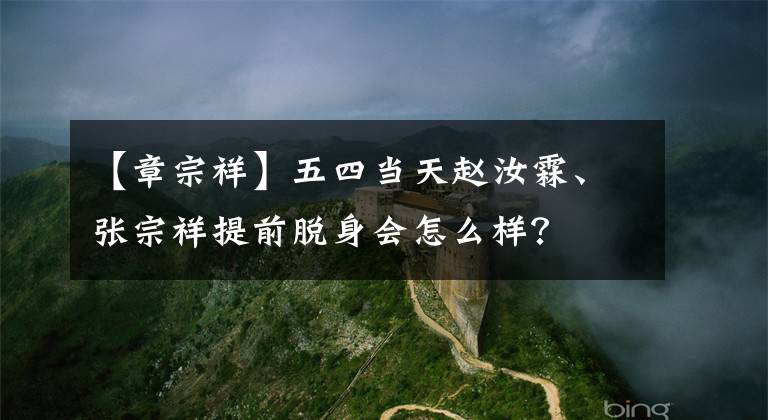 【章宗祥】五四当天赵汝霖、张宗祥提前脱身会怎么样？