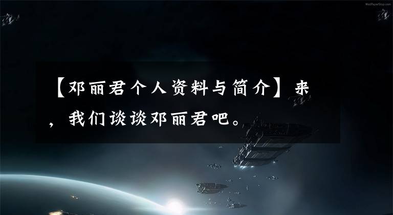 【邓丽君个人资料与简介】来，我们谈谈邓丽君吧。
