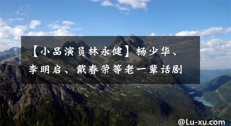 【小品演员林永健】杨少华、李明启、戴春荣等老一辈话剧骨骼解读素描《为您服务》网民表示，全体观众是最好的。