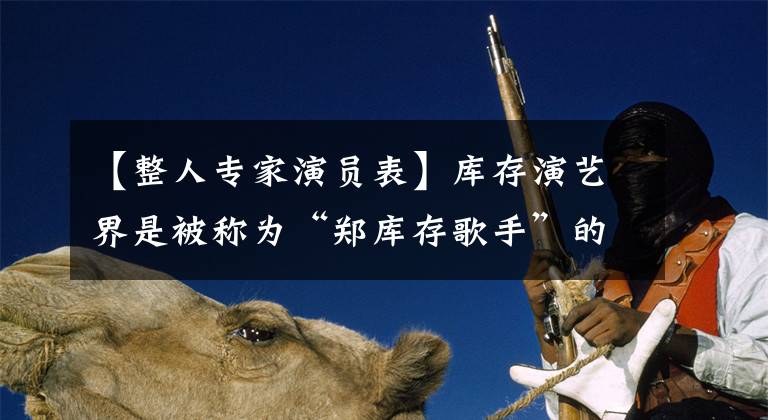 【整人专家演员表】库存演艺界是被称为“郑库存歌手”的十大明星(图)