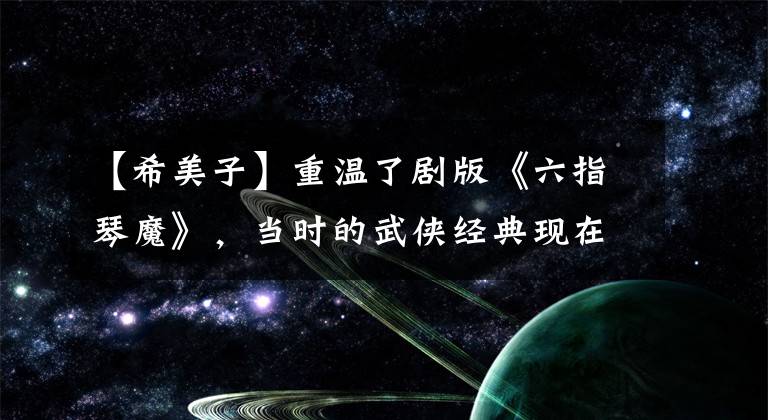 【希美子】重温了剧版《六指琴魔》，当时的武侠经典现在仍然很丧。