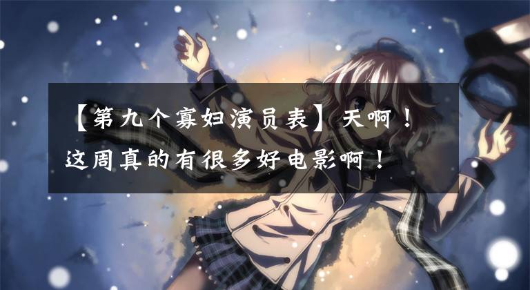【第九个寡妇演员表】天啊！这周真的有很多好电影啊！
