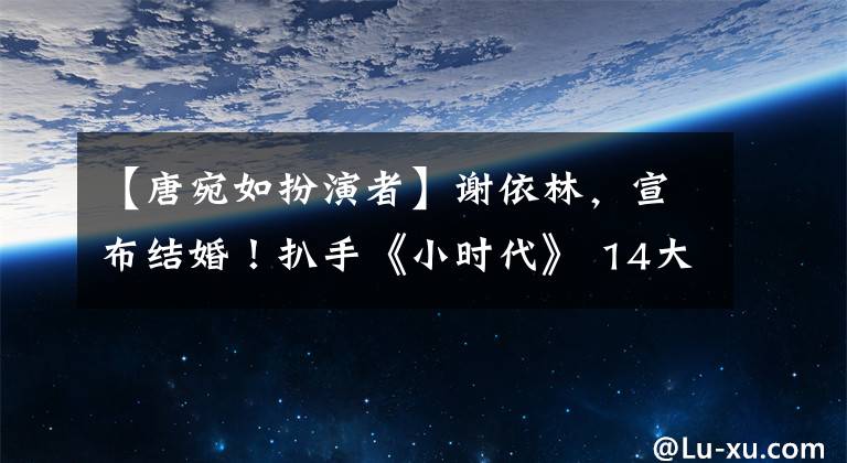 【唐宛如扮演者】谢依林，宣布结婚！扒手《小时代》 14大主演的生存现状