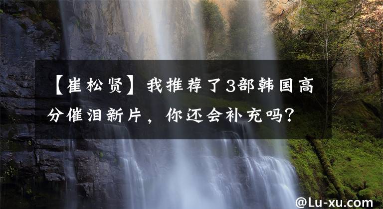 【崔松贤】我推荐了3部韩国高分催泪新片，你还会补充吗？