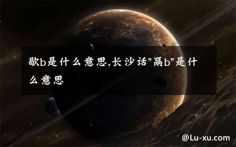 歇b是什么意思,长沙话