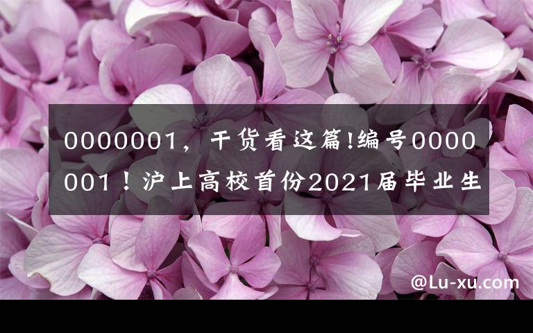 0000001，干货看这篇!编号0000001！沪上高校首份2021届毕业生就业协议花落同济