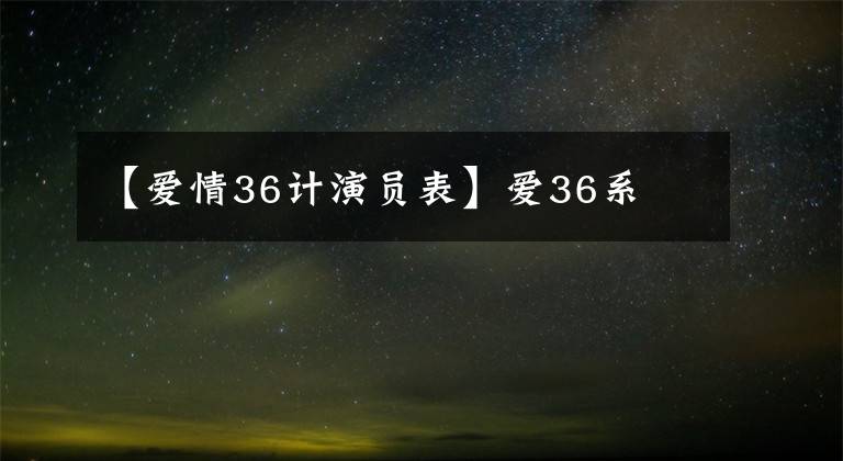 【爱情36计演员表】爱36系