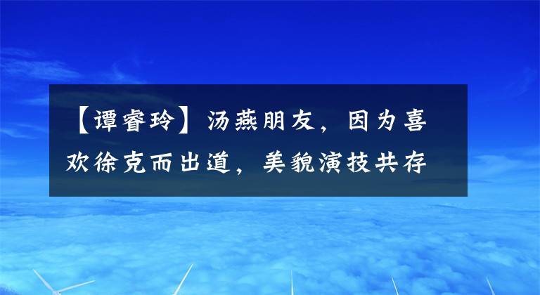 【谭睿玲】汤燕朋友，因为喜欢徐克而出道，美貌演技共存，低调出嫁的幸福。