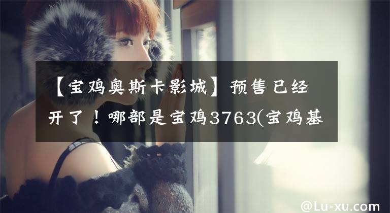 【宝鸡奥斯卡影城】预售已经开了！哪部是宝鸡3763(宝鸡基础)最期待的国庆电影？