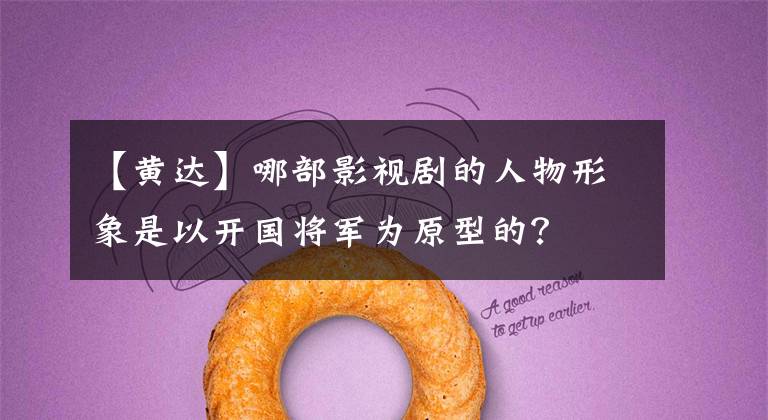 【黄达】哪部影视剧的人物形象是以开国将军为原型的？