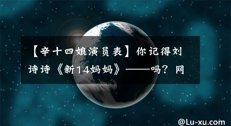 【辛十四娘演员表】你记得刘诗诗《新14妈妈》——吗？网民：和狐妖不同，比仙女好