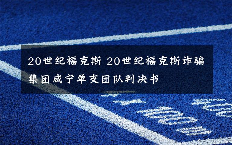 20世纪福克斯 20世纪福克斯诈骗集团咸宁单支团队判决书