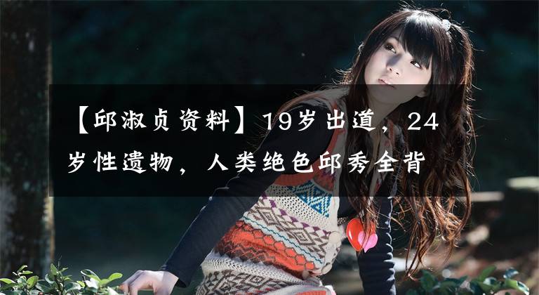 【邱淑贞资料】19岁出道，24岁性遗物，人类绝色邱秀全背后只有3个男人吗？