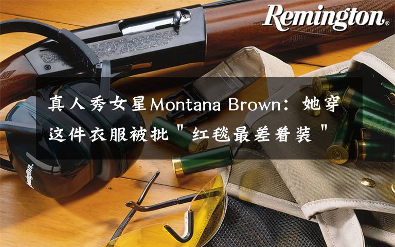真人秀女星Montana Brown：她穿这件衣服被批＂红毯最差着装＂