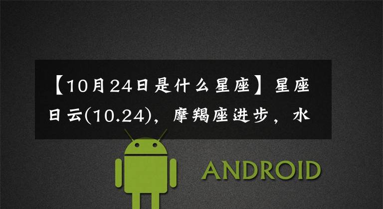 【10月24日是什么星座】星座日云(10.24)，摩羯座进步，水瓶座孤独，双鱼座安心