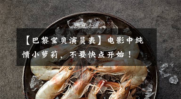 【巴黎宝贝演员表】电影中纯情小萝莉，不要快点开始！