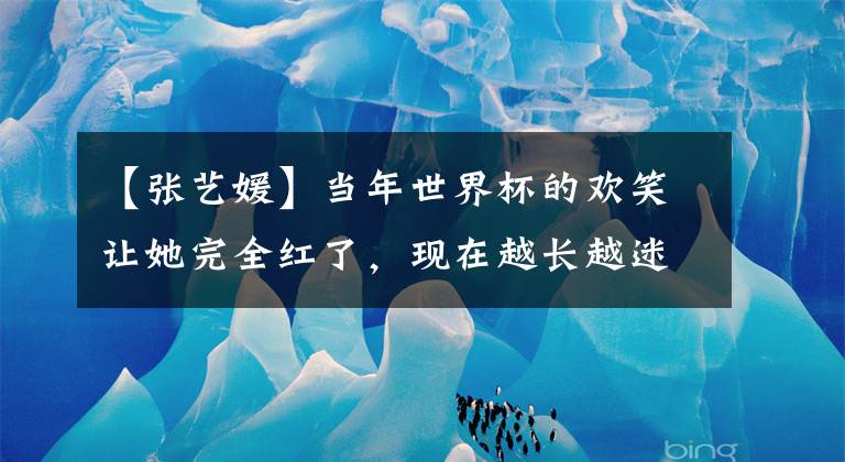 【张艺媛】当年世界杯的欢笑让她完全红了，现在越长越迷人。