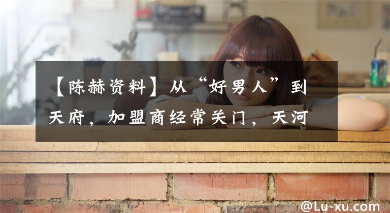 【陈赫资料】从“好男人”到天府，加盟商经常关门，天河到底经历了什么？