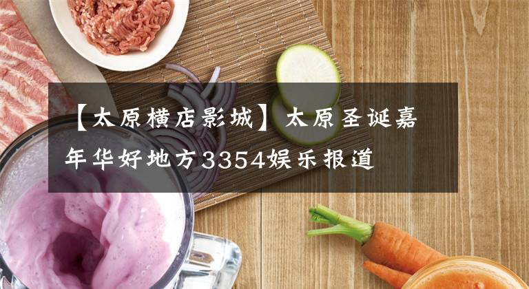 【太原横店影城】太原圣诞嘉年华好地方3354娱乐报道