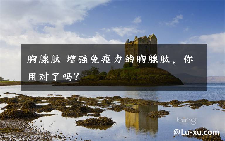 胸腺肽 增强免疫力的胸腺肽，你用对了吗？