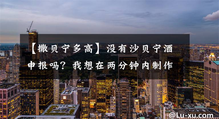 【撒贝宁多高】没有沙贝宁酒申报吗？我想在两分钟内制作8个关键茎，喝骆驼奶，继续长高。