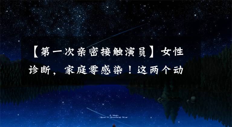 【第一次亲密接触演员】女性诊断，家庭零感染！这两个动作很重要
