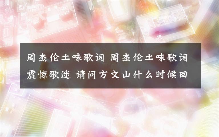 周杰伦土味歌词 周杰伦土味歌词震惊歌迷 请问方文山什么时候回来上班