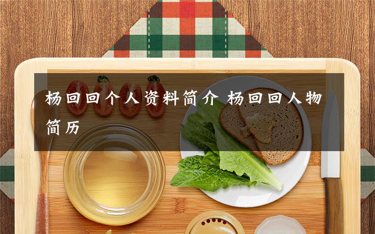 杨回回个人资料简介 杨回回人物简历