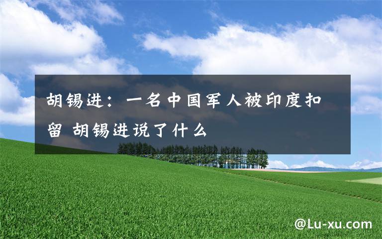 胡锡进：一名中国军人被印度扣留 胡锡进说了什么